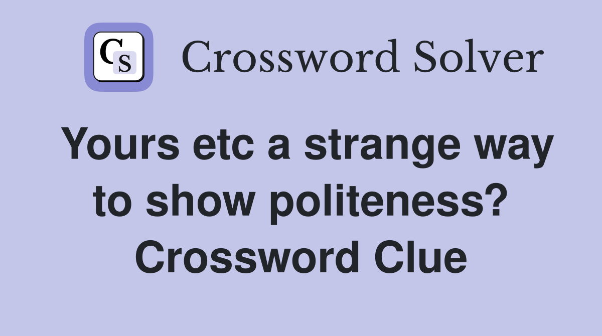 Yours etc a strange way to show politeness? Crossword Clue
