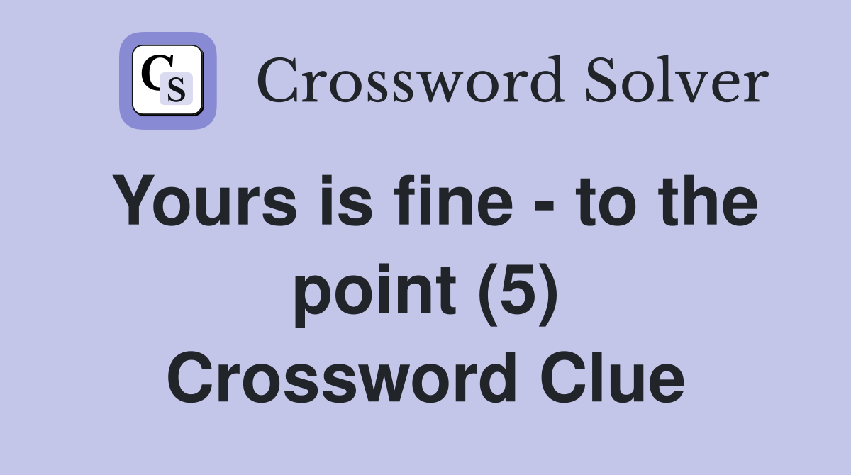 Yours is fine - to the point (5) Crossword Clue