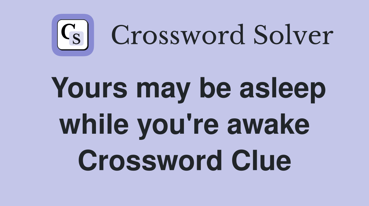 Yours may be asleep while you're awake Crossword Clue