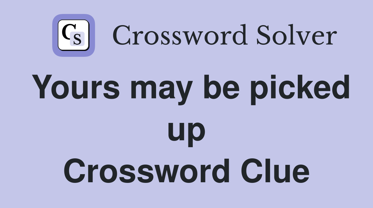 Yours may be picked up Crossword Clue
