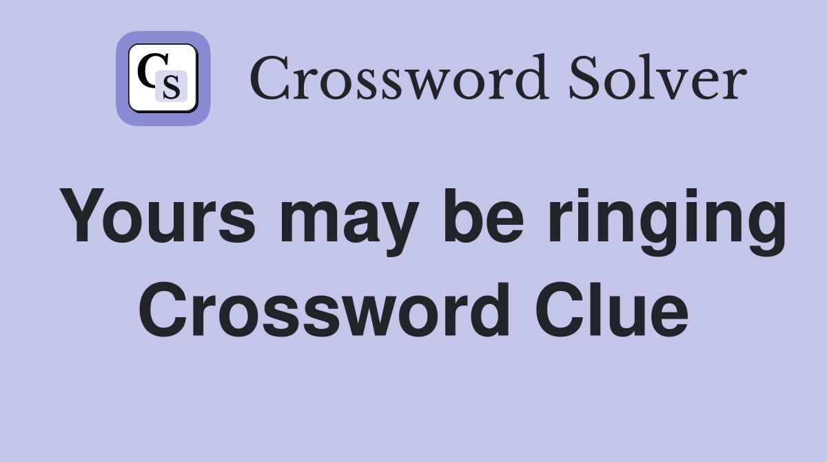 Yours may be ringing Crossword Clue