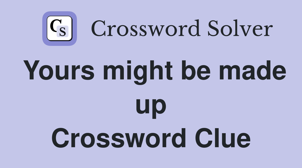 Yours might be made up Crossword Clue