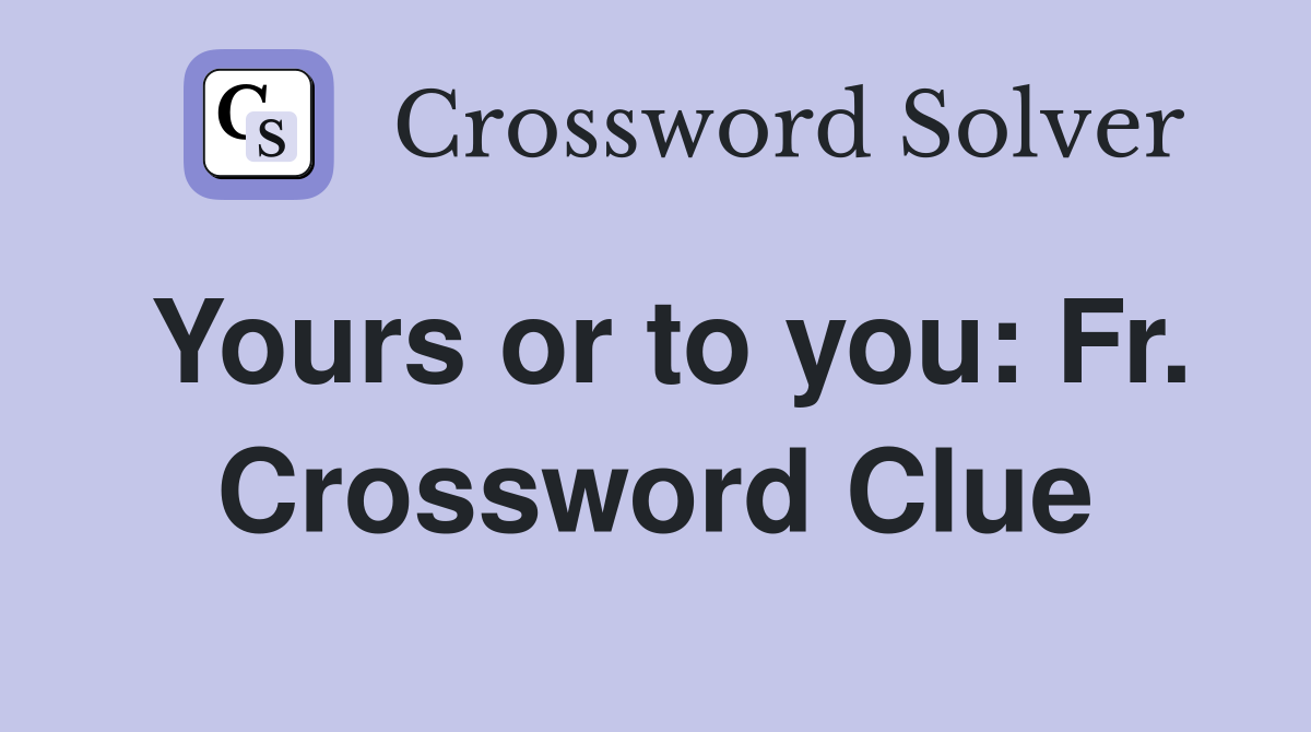 Yours or to you: Fr. Crossword Clue
