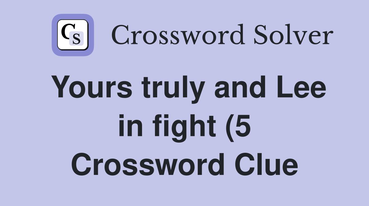 Yours truly and Lee in fight (5) Crossword Clue Answers Crossword Yours truly and Lee in fight (5) Crossword Clue Answers Crossword