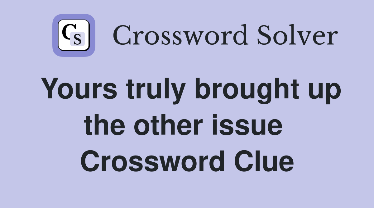 Yours truly brought up the other issue  Crossword Clue