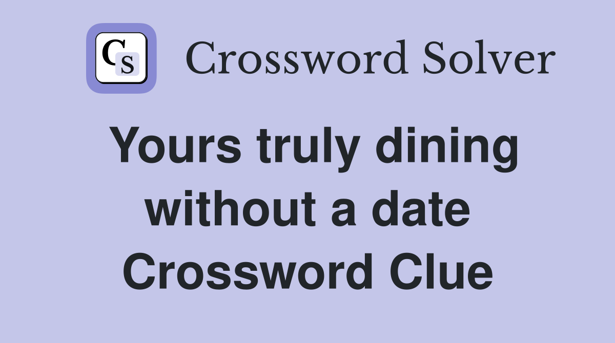 Yours truly dining without a date Crossword Clue