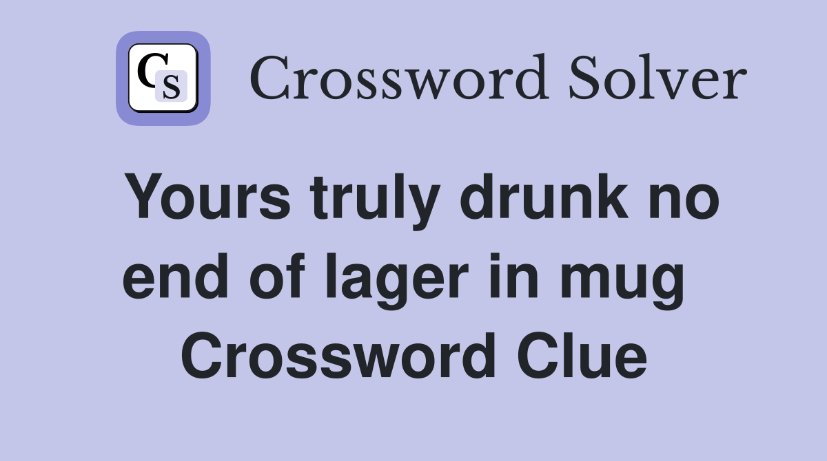Yours truly drunk no end of lager in mug  Crossword Clue