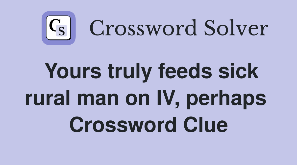 Yours truly feeds sick rural man on IV, perhaps  Crossword Clue