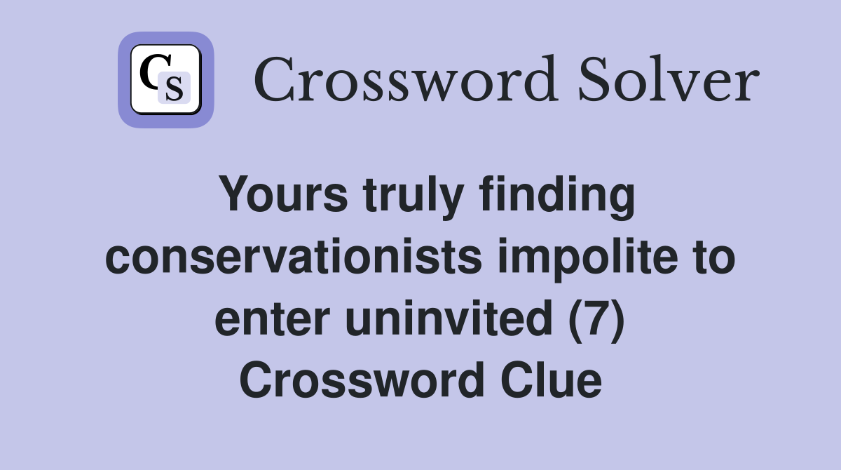 Yours truly finding conservationists impolite to enter uninvited (7) Crossword Clue