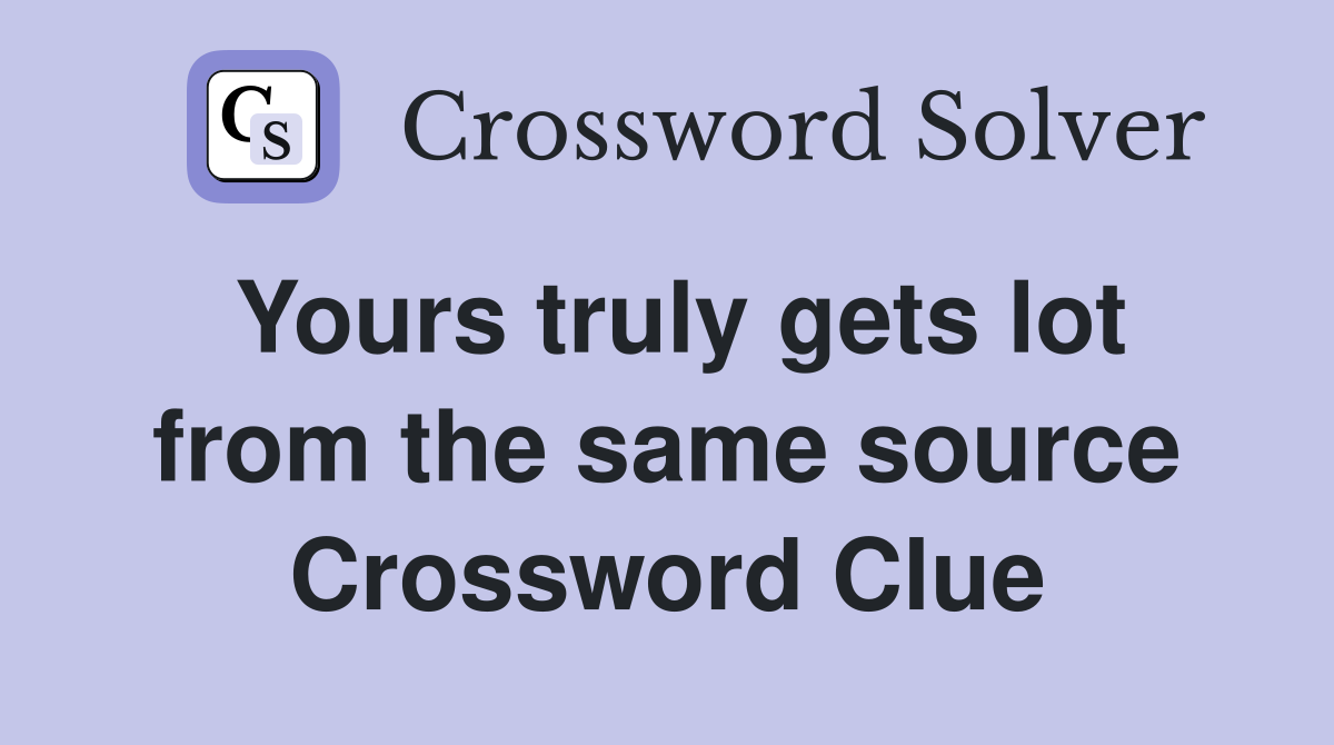 Yours truly gets lot from the same source Crossword Clue