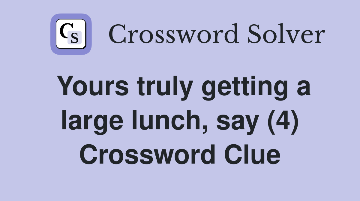 Yours truly getting a large lunch, say (4) Crossword Clue