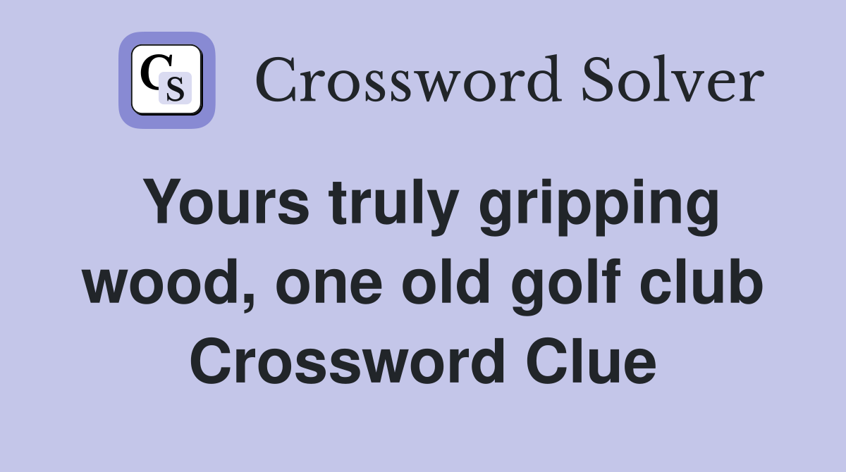 Yours truly gripping wood, one old golf club Crossword Clue