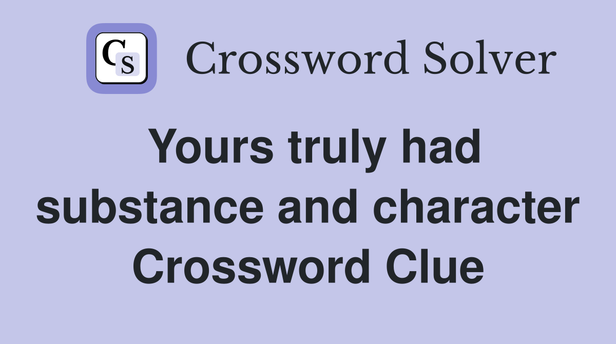 Yours truly had substance and character Crossword Clue