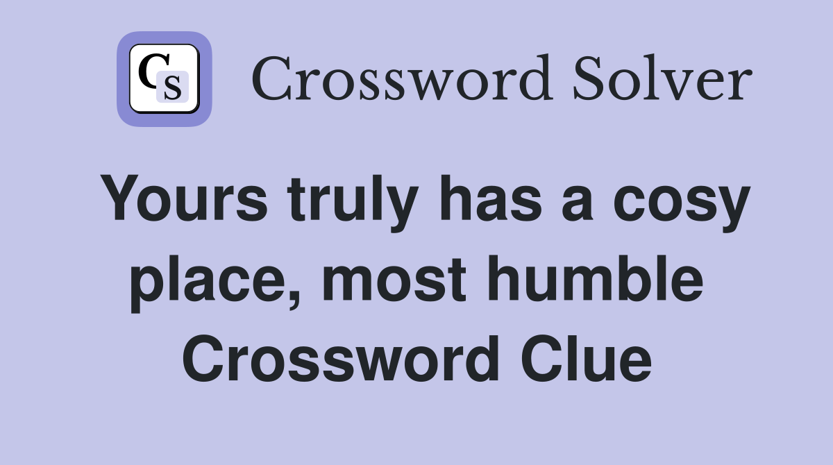 Yours truly has a cosy place, most humble Crossword Clue