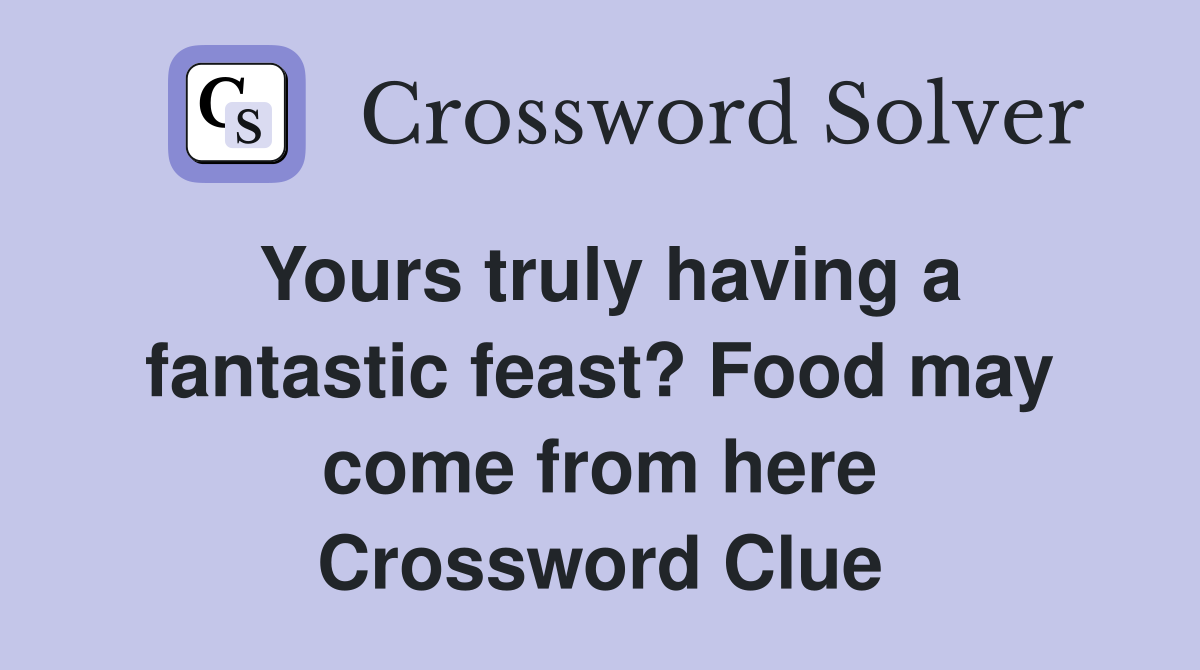 Yours truly having a fantastic feast? Food may come from here Crossword Clue