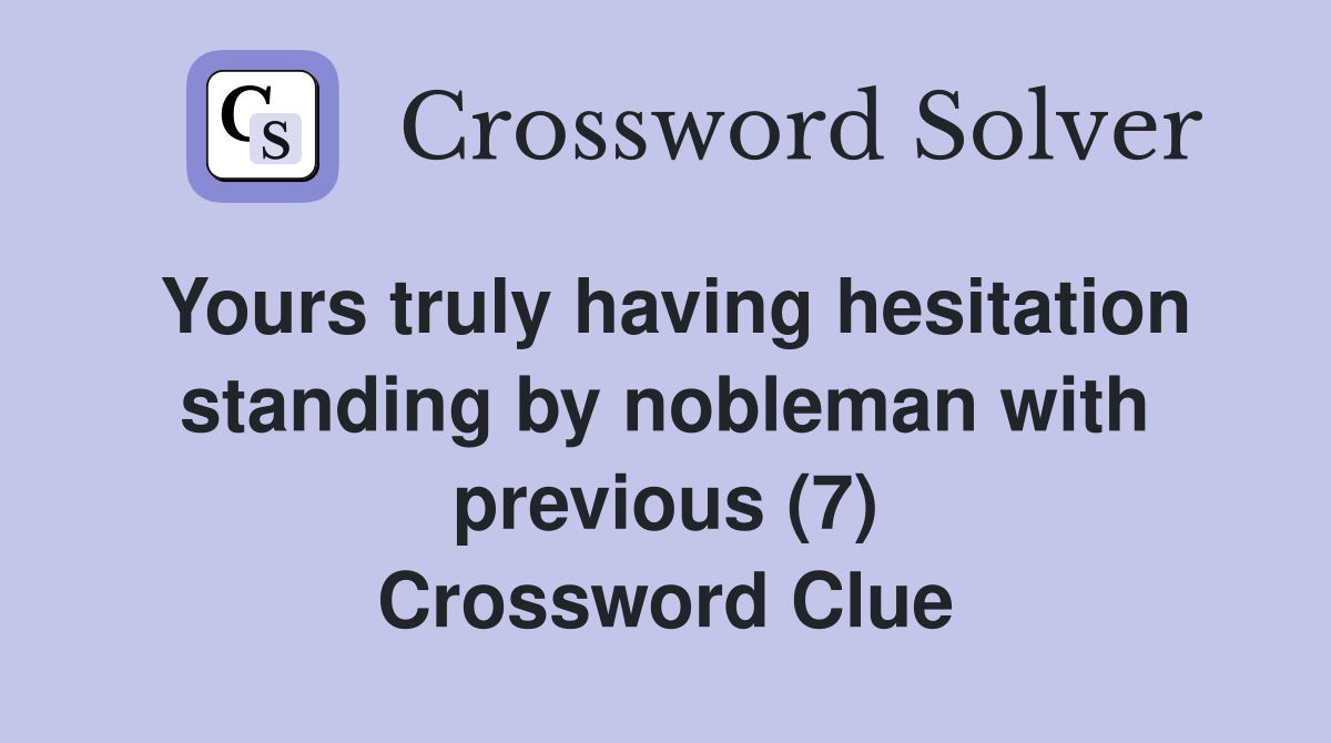 Yours truly having hesitation standing by nobleman with previous (7) Crossword Clue