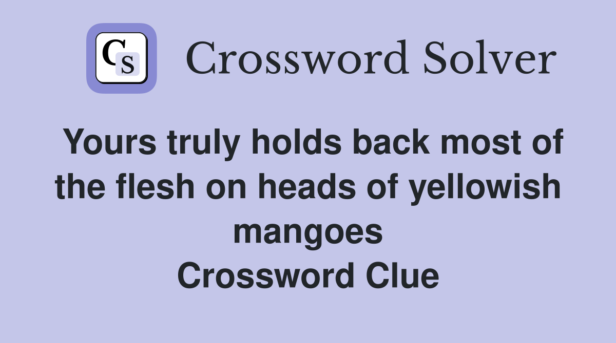 Yours truly holds back most of the flesh on heads of yellowish mangoes Crossword Clue