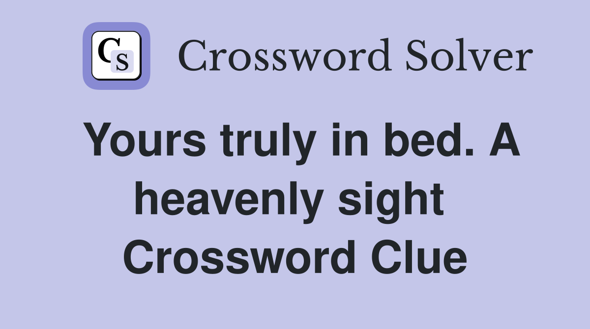 Yours truly in bed. A heavenly sight  Crossword Clue