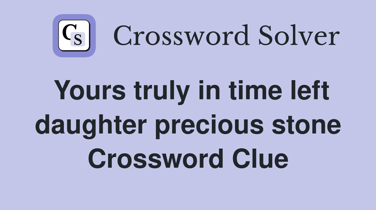 Yours truly in time left daughter precious stone Crossword Clue