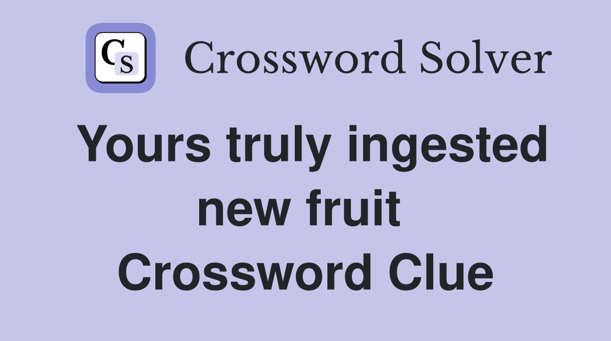 Yours truly ingested new fruit  Crossword Clue