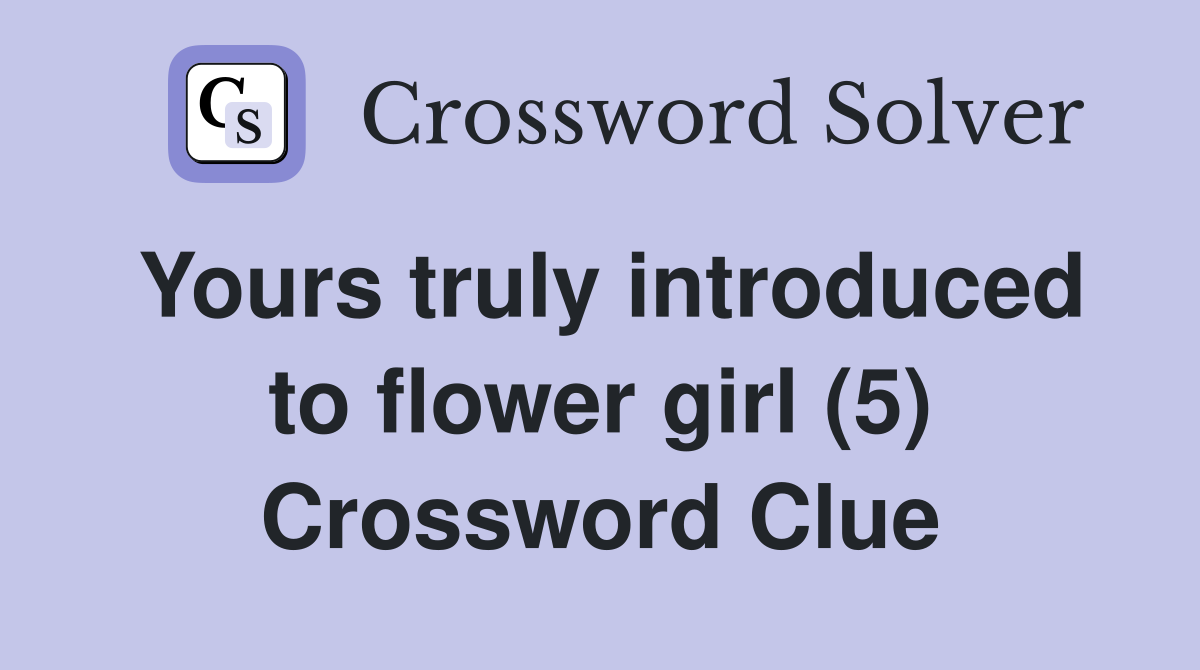 Yours truly introduced to flower girl (5) Crossword Clue