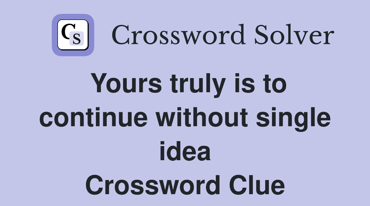 Yours truly is to continue without single idea Crossword Clue