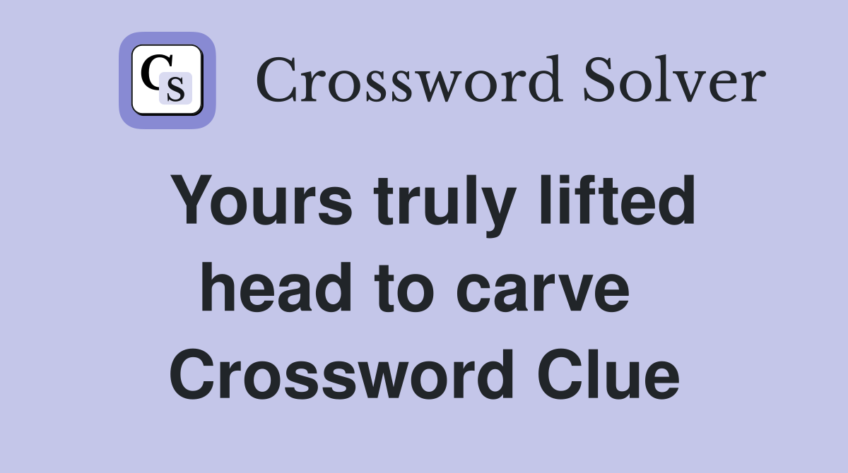 Yours truly lifted head to carve  Crossword Clue