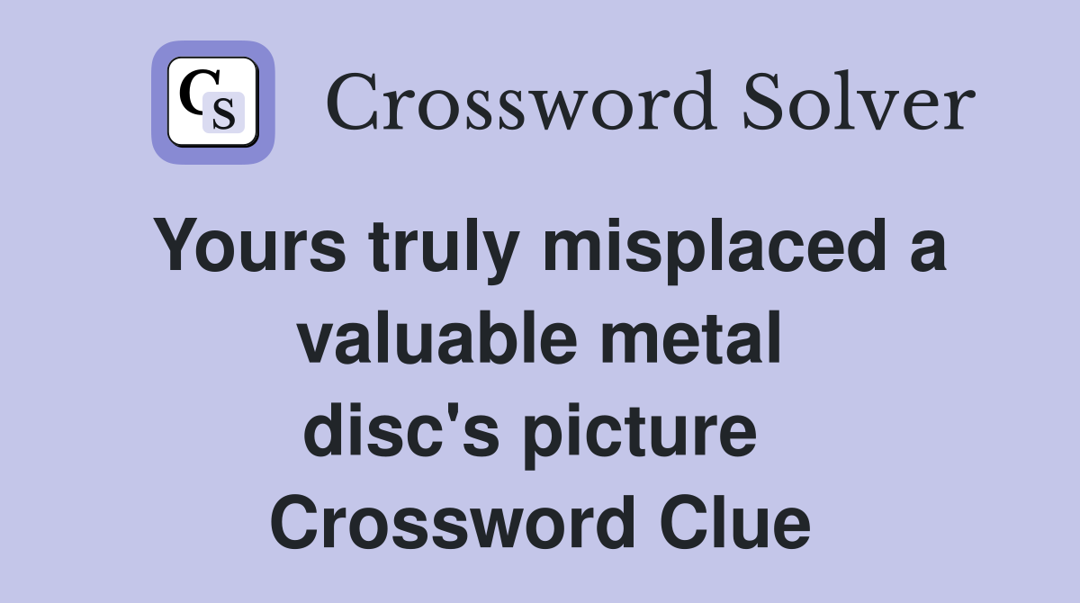 Yours truly misplaced a valuable metal disc's picture  Crossword Clue