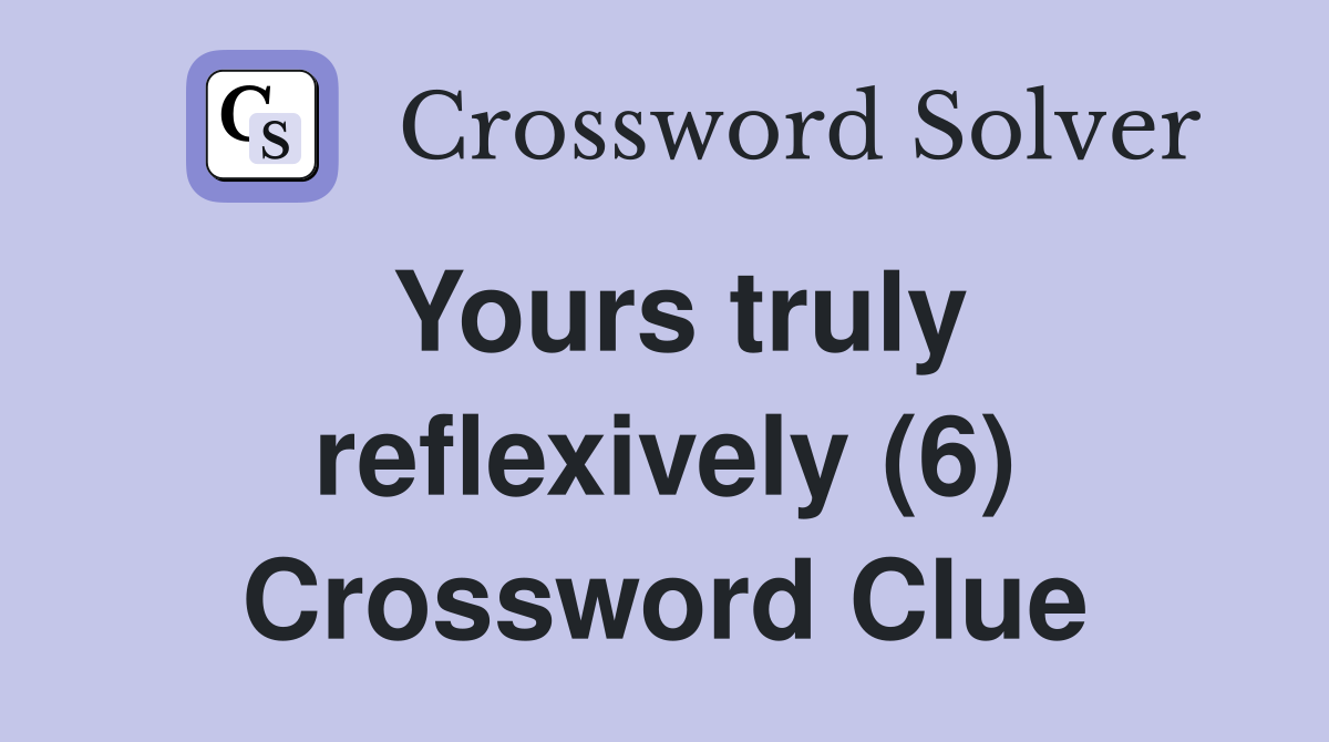 Yours truly reflexively (6) Crossword Clue