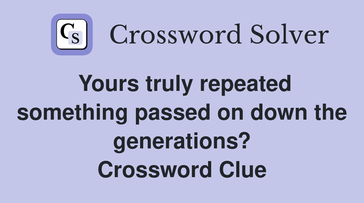 Yours truly repeated something passed on down the generations? Crossword Clue