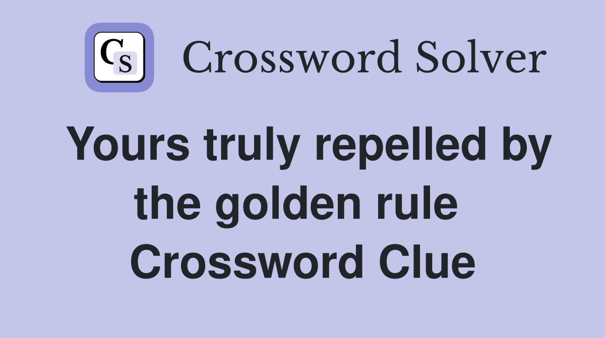 Yours truly repelled by the golden rule  Crossword Clue