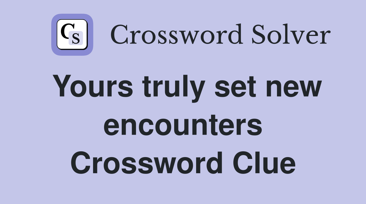 Yours truly set new encounters Crossword Clue