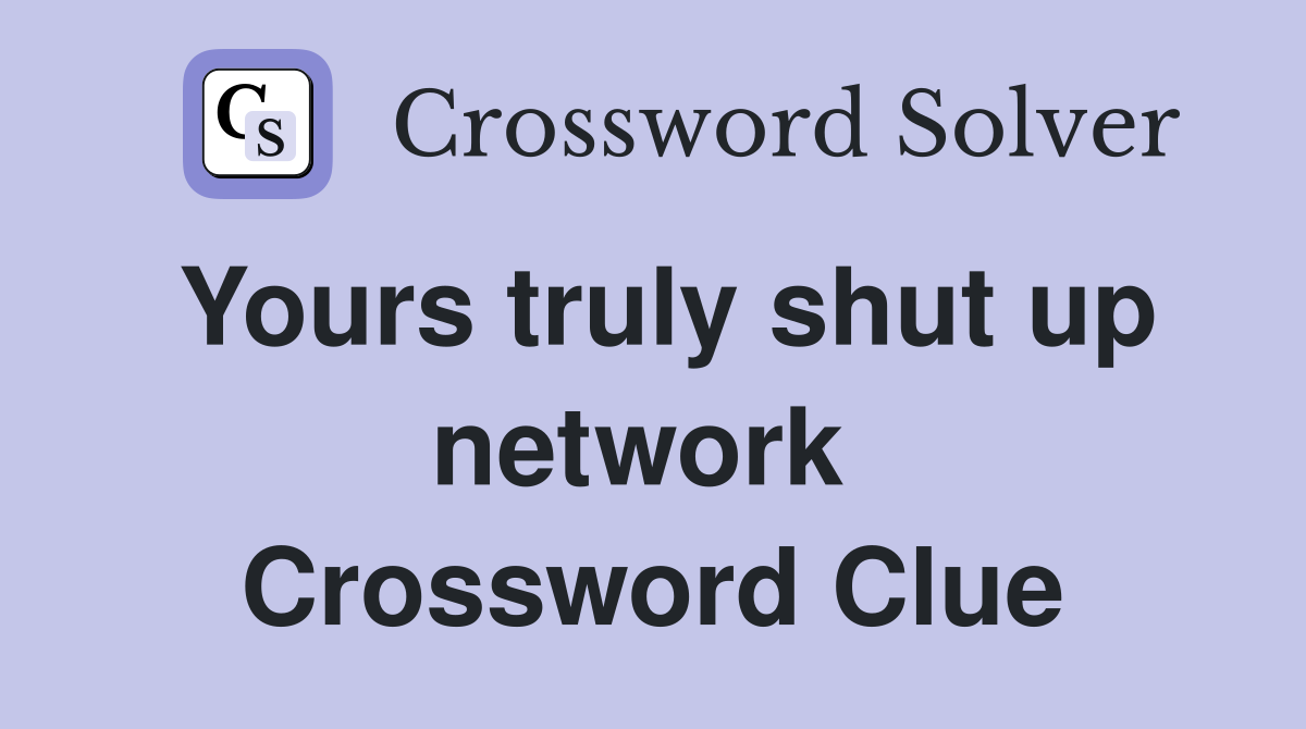 Yours truly shut up network  Crossword Clue