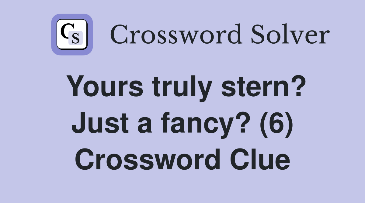 Yours truly stern? Just a fancy? (6) Crossword Clue