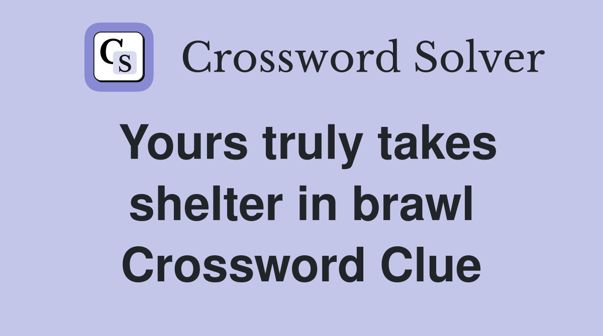 Yours truly takes shelter in brawl Crossword Clue
