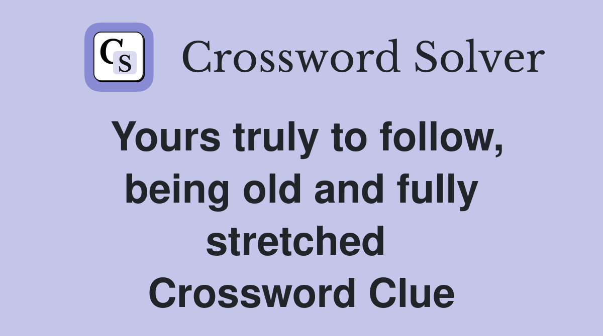 Yours truly to follow, being old and fully stretched  Crossword Clue