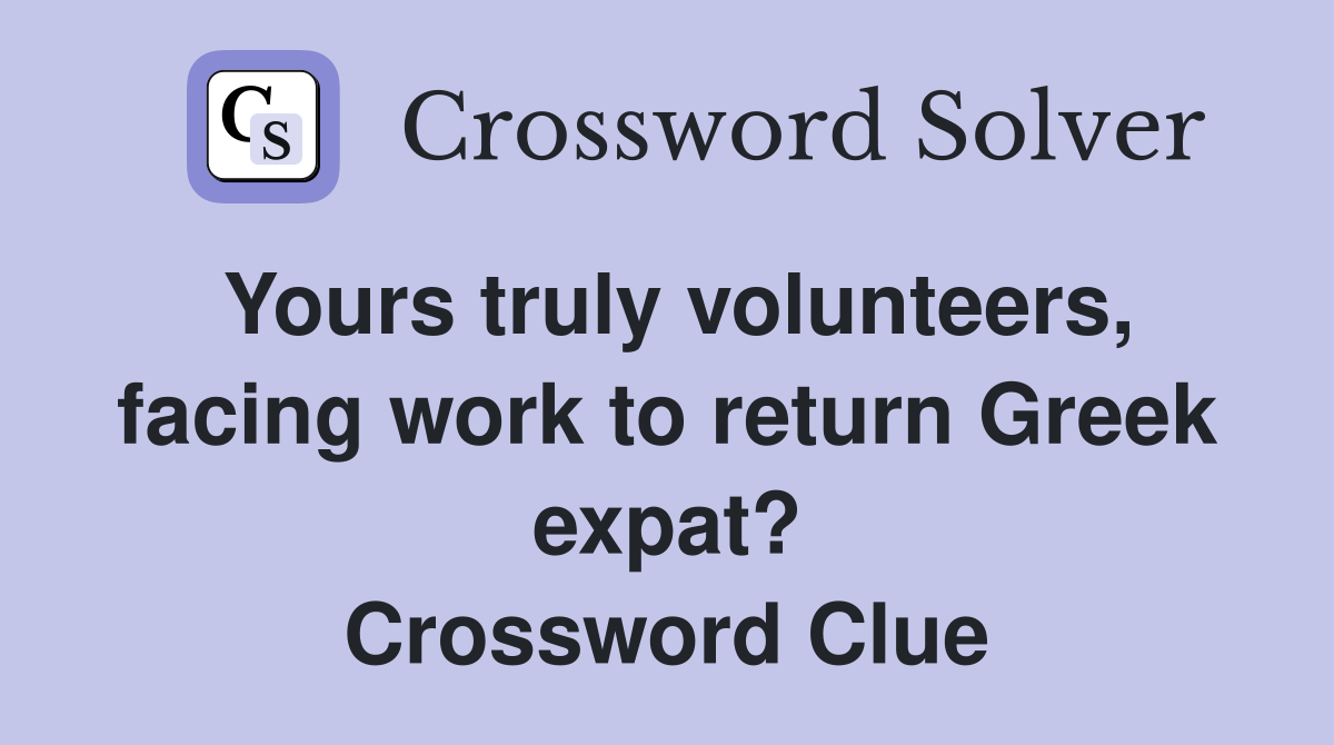 Yours truly volunteers, facing work to return Greek expat? Crossword Clue