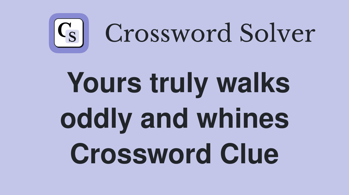 Yours truly walks oddly and whines Crossword Clue