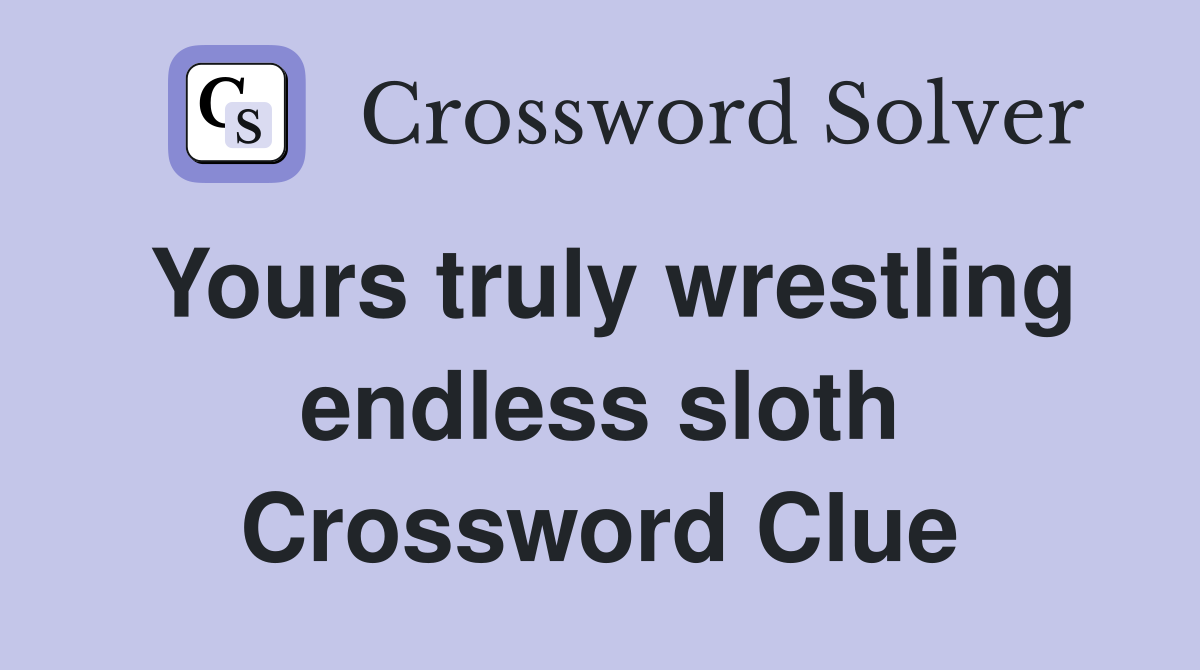 Yours truly wrestling endless sloth Crossword Clue