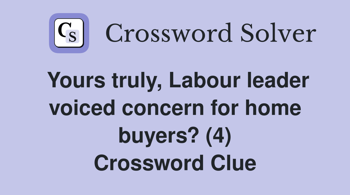 Yours truly, Labour leader voiced concern for home buyers? (4) Crossword Clue