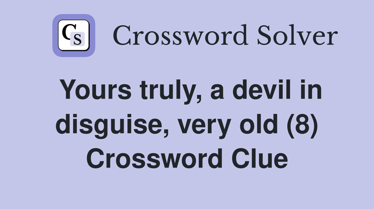 Yours truly, a devil in disguise, very old (8) Crossword Clue