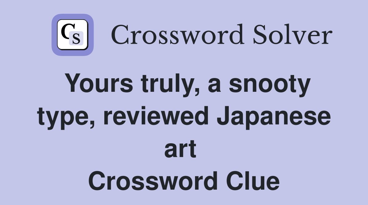 Yours truly, a snooty type, reviewed Japanese art  Crossword Clue
