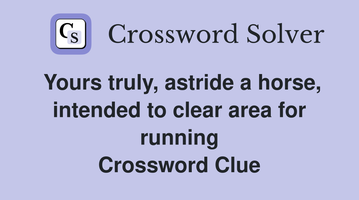 Yours truly, astride a horse, intended to clear area for running Crossword Clue