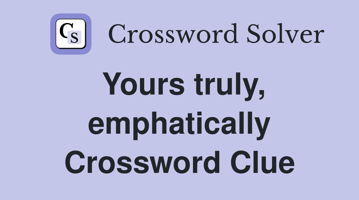 Yours truly, emphatically Crossword Clue