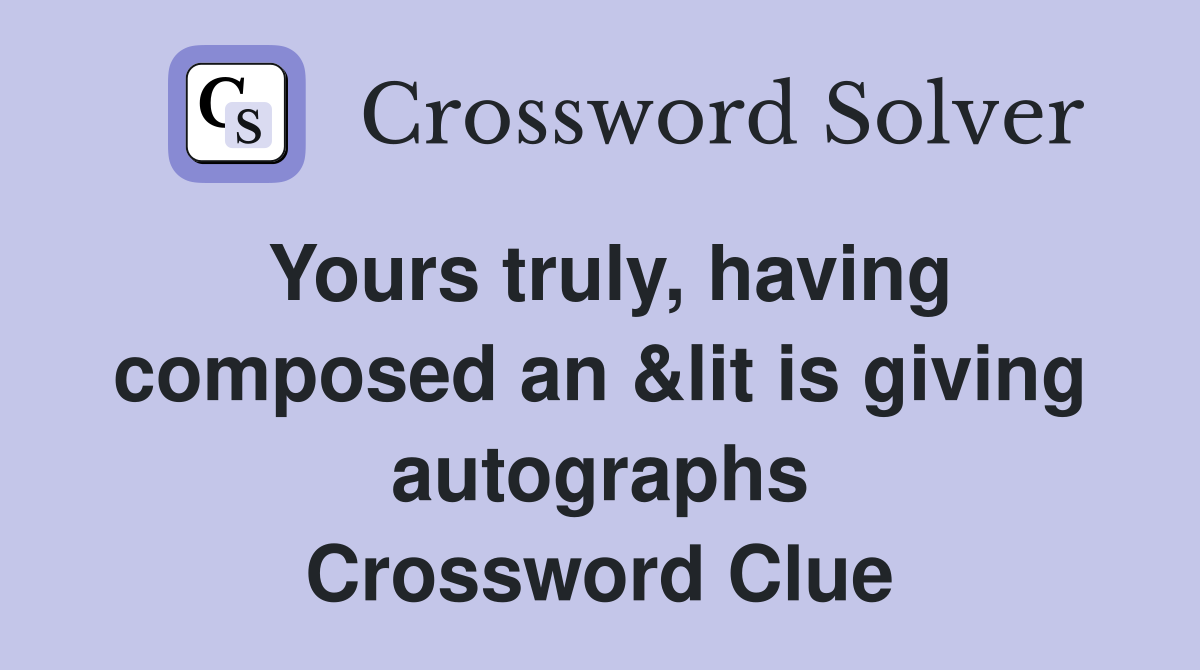 Yours truly, having composed an &lit is giving autographs Crossword Clue