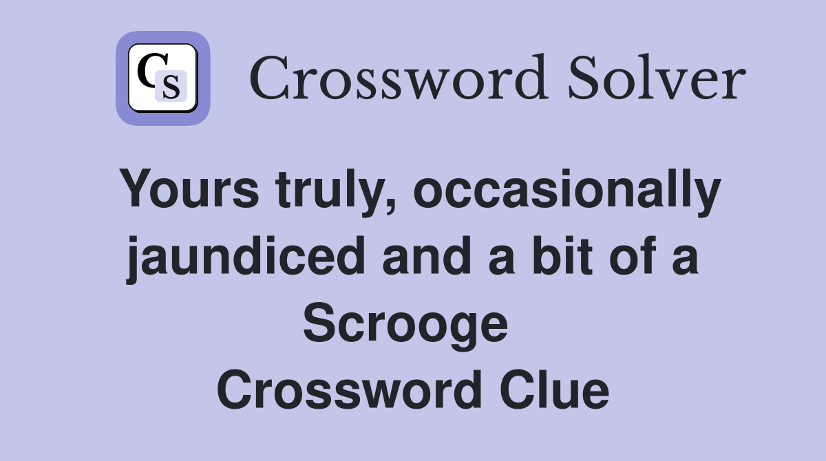 Yours truly, occasionally jaundiced and a bit of a Scrooge  Crossword Clue
