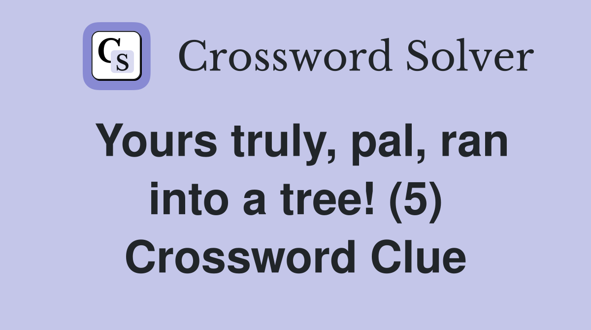 Yours truly, pal, ran into a tree! (5) Crossword Clue