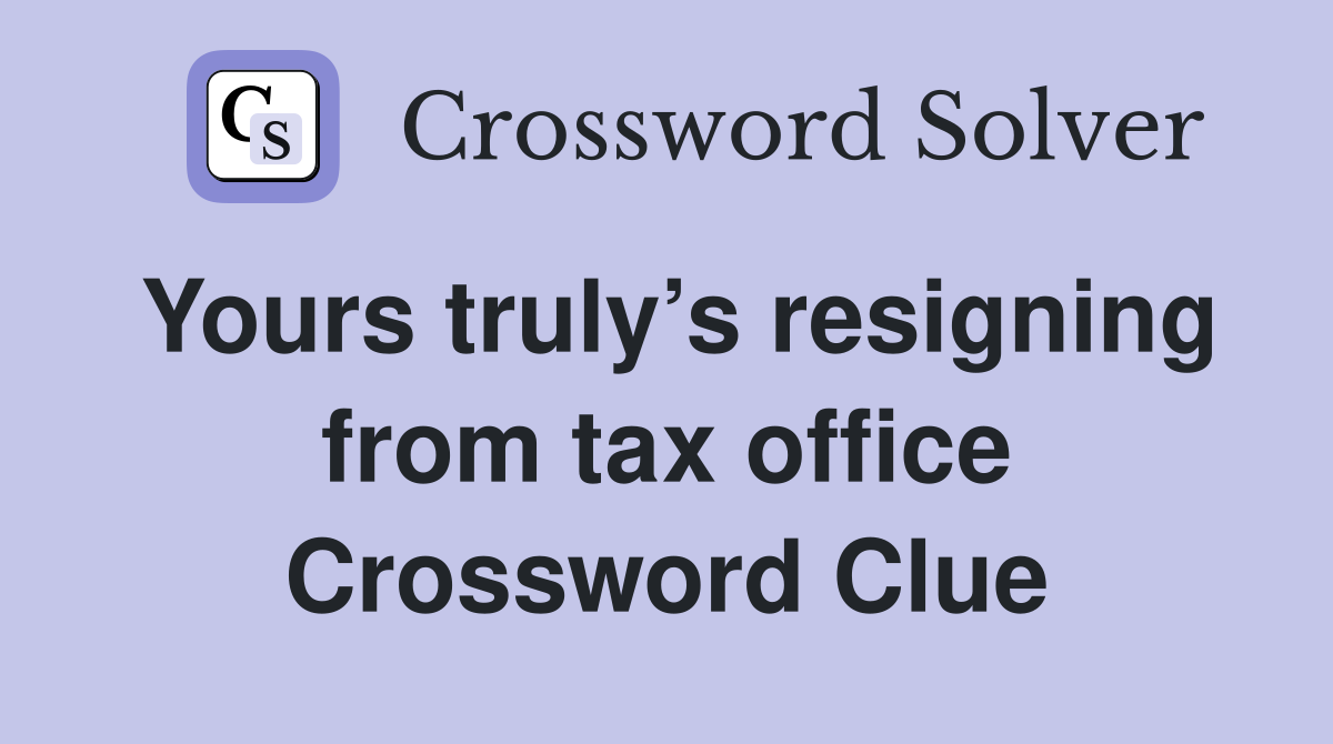 Yours truly’s resigning from tax office Crossword Clue