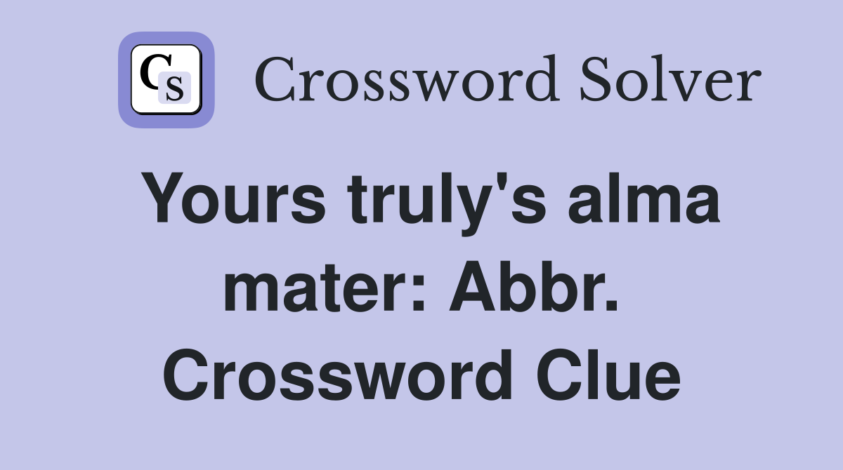 Yours truly's alma mater: Abbr. Crossword Clue