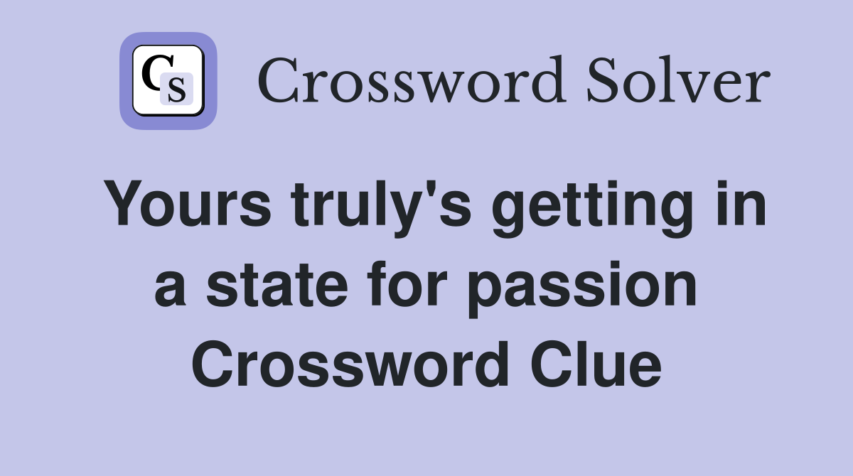 Yours truly's getting in a state for passion Crossword Clue